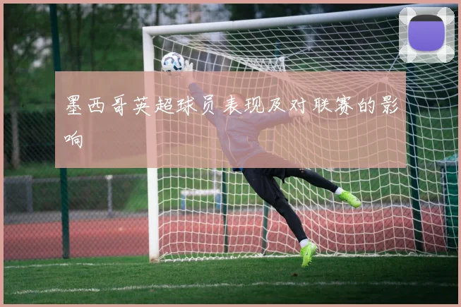 墨西哥英超球员表现及对联赛的影响