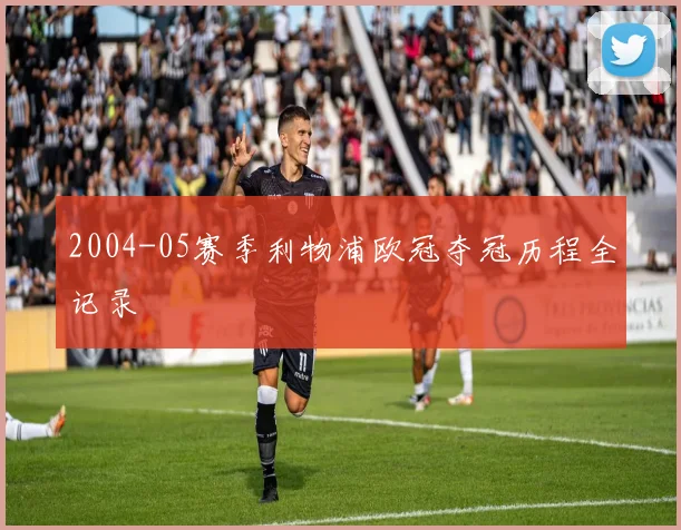 2004-05赛季利物浦欧冠夺冠历程全记录