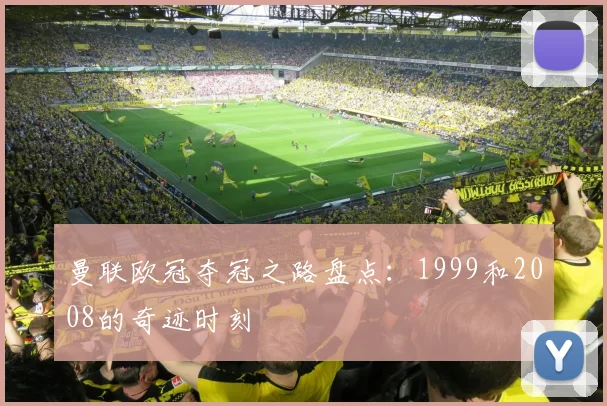 曼联欧冠夺冠之路盘点：1999和2008的奇迹时刻