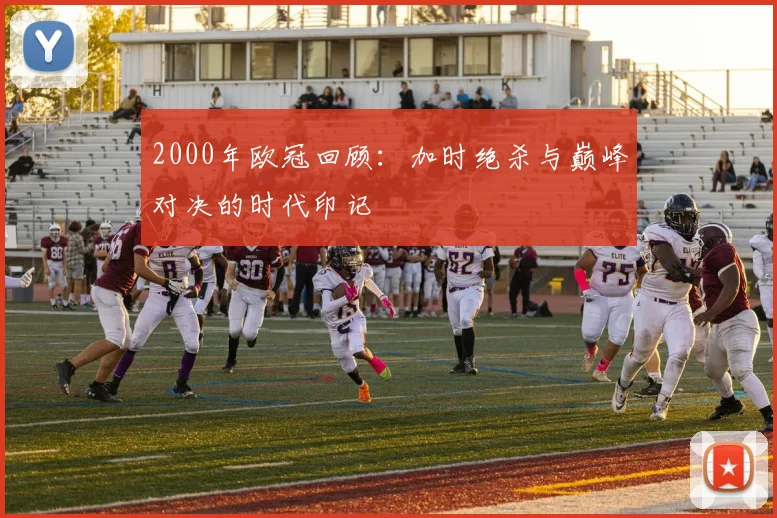 2000年欧冠回顾：加时绝杀与巅峰对决的时代印记