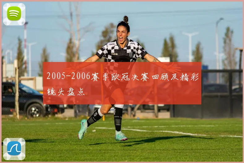 2005-2006赛季欧冠决赛回顾及精彩镜头盘点