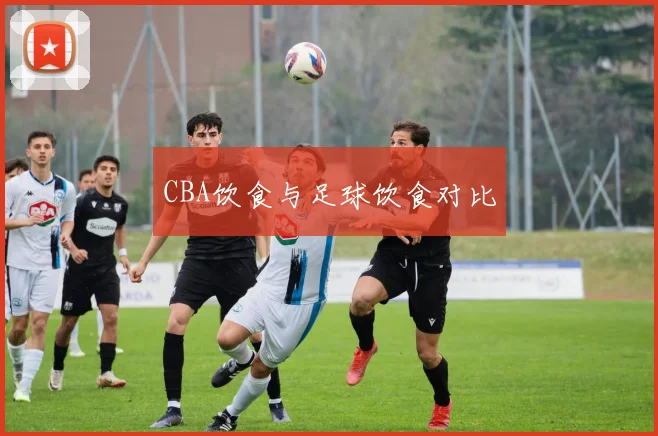 CBA饮食与足球饮食对比