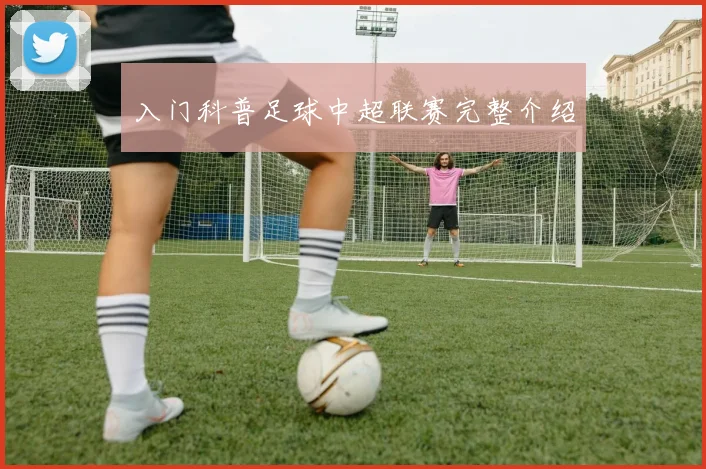 入门科普足球中超联赛完整介绍