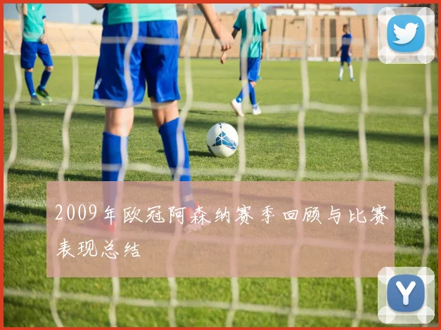 2009年欧冠阿森纳赛季回顾与比赛表现总结