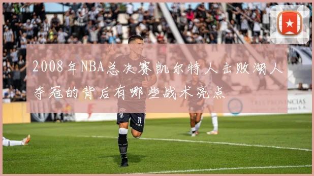 2008年NBA总决赛凯尔特人击败湖人夺冠的背后有哪些战术亮点